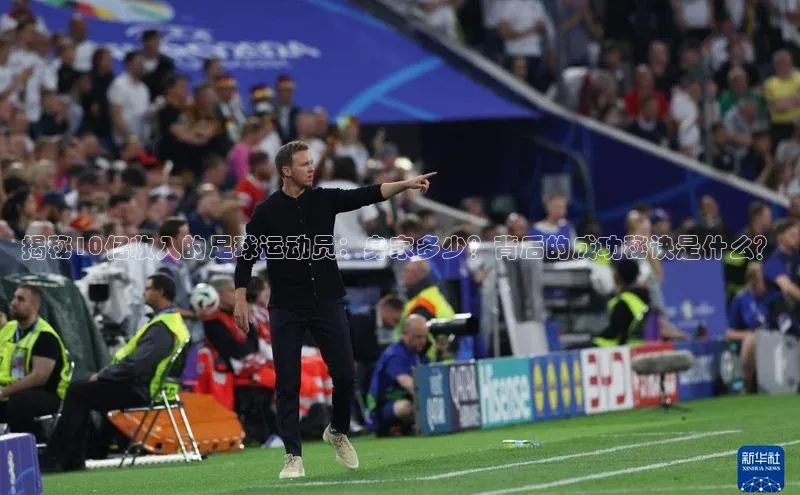 william威廉亚洲官方百度翻译揭秘10亿收入的足球运动员：身家多少？背后的成功秘诀是什么？