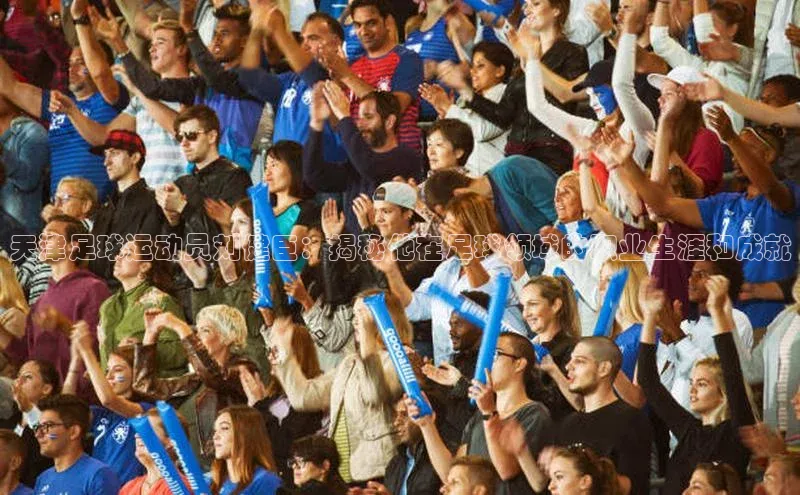 威廉希尔体育官网登录入口携程天津足球运动员刘健臣：揭秘他在足球领域的职业生涯和成就