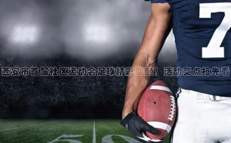 威廉希尔体育官网登录入口福石控股西安市首届社区运动会足球精彩回顾！活动亮点抢先看
