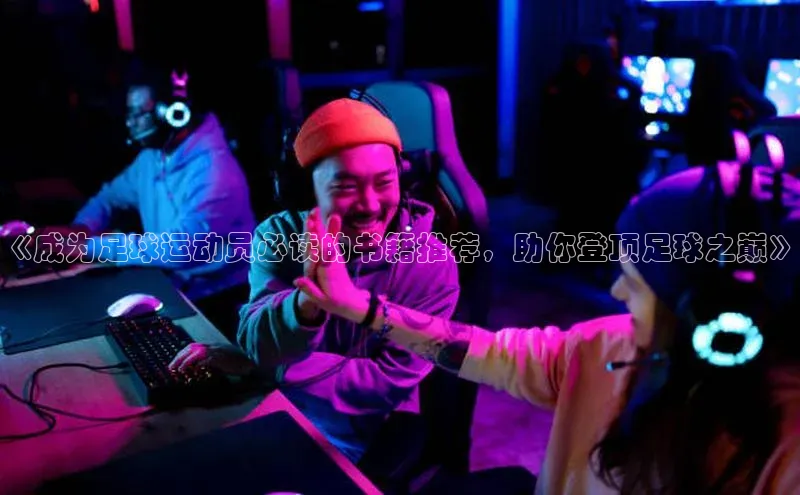 williamhill体育在线登录百度手机卫士《成为足球运动员必读的书籍推荐，助你登顶足球之巅》