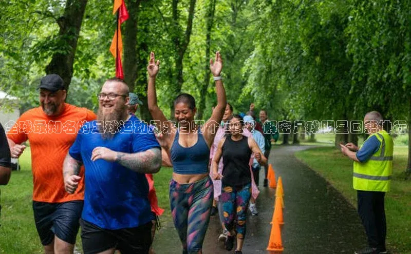 william威廉亚洲官方百度翻译全球最知名的足球运动员来自哪个国家？解密足球明星国籍排行