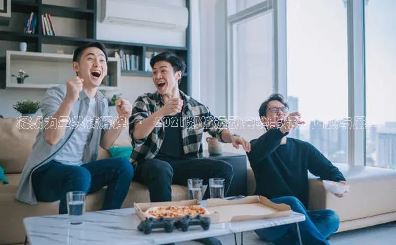 威廉希尔体育百度信誉凝聚力量共铸辉煌——2021郯城运动会赛事精彩回顾与展望