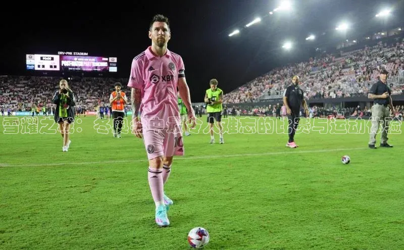 威廉希尔体育登录入口百度人工翻译雪耀之城：冬奥会中最令人难忘的比赛与运动体验