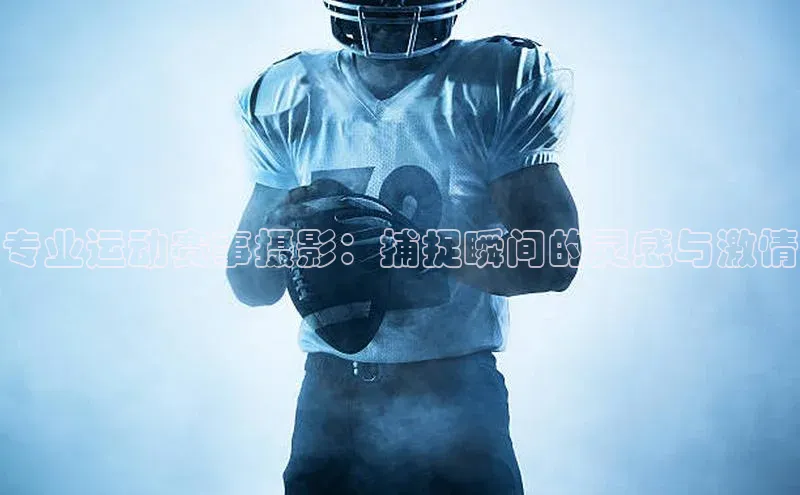 威廉希尔体育官网入口58同城专业运动赛事摄影：捕捉瞬间的灵感与激情