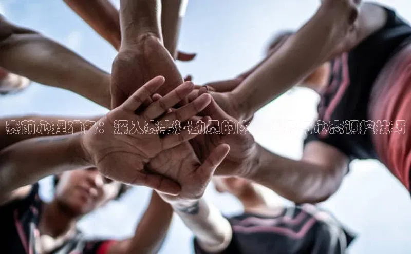 赛前心理准备：深入赛事运动员的内心世界与心态调控技巧