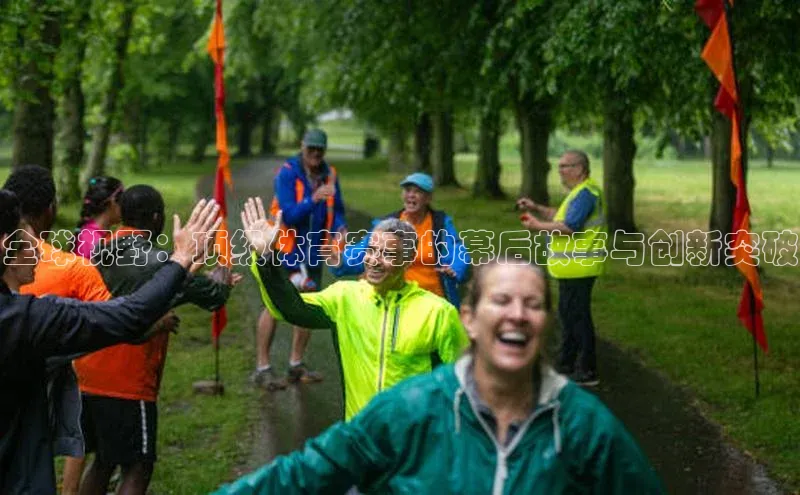 全球视野：顶级体育赛事的幕后故事与创新突破