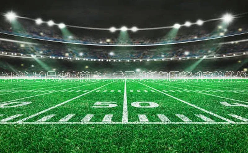 网球运动员赛事前瞻：重要时刻与即将到来的挑战