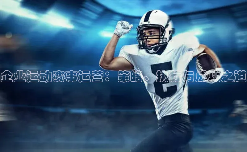 企业运动赛事运营：策略、执行与成功之道
