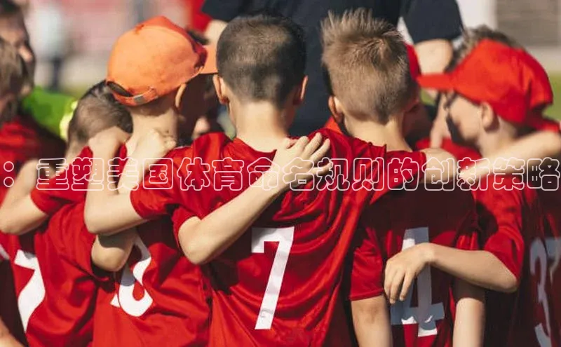 ：重塑美国体育命名规则的创新策略