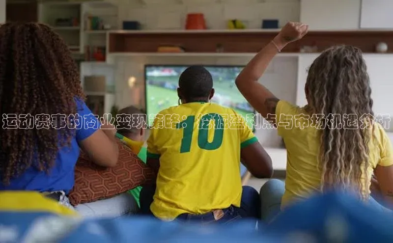 运动赛事的商业变现策略：挖掘盈利点与市场机遇分析
