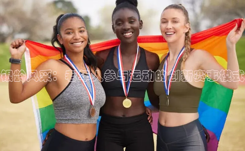 银龄风采：老年人参与运动的创新赛事模式