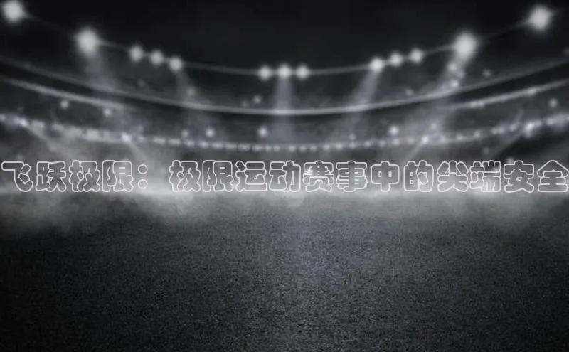 飞跃极限：极限运动赛事中的尖端安全