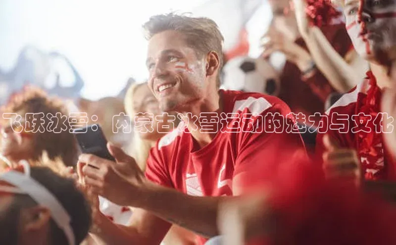 飞跃冰雪：内蒙古冰雪运动的魅力与文化