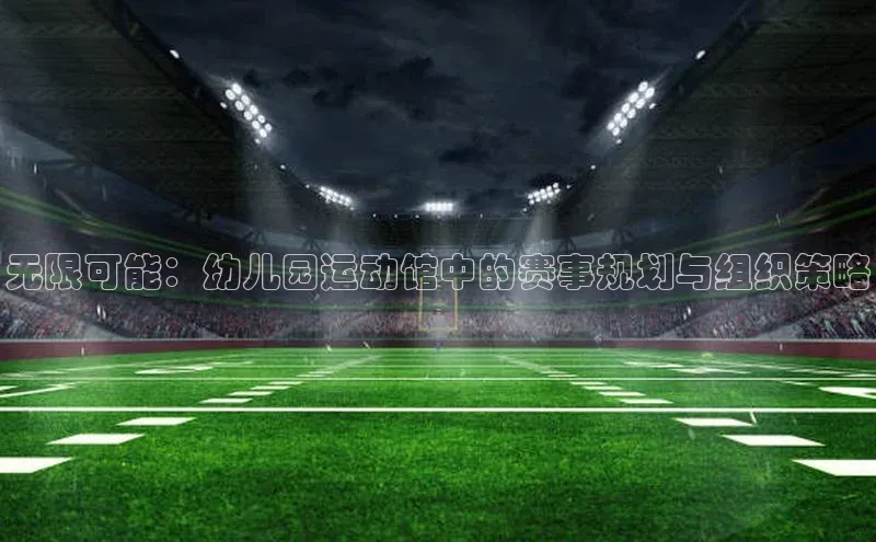 无限可能：幼儿园运动馆中的赛事规划与组织策略