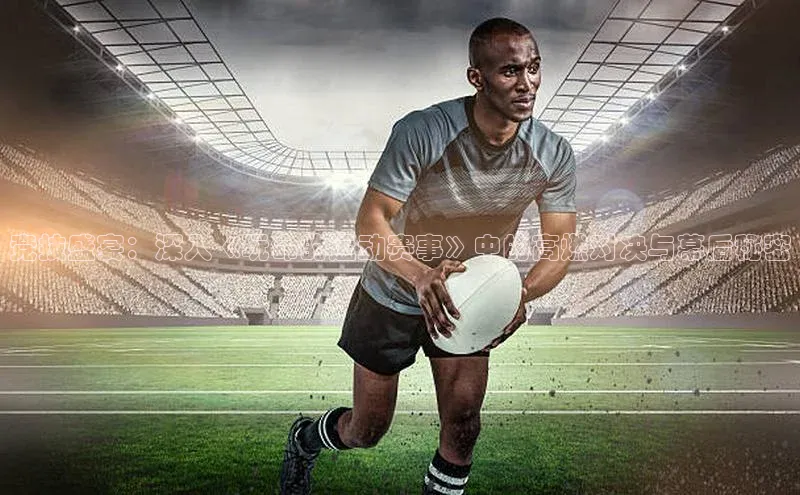 竞技盛宴：深入《玩命的运动赛事》中的高燃对决与幕后秘密