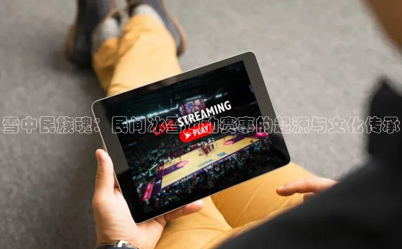 雪中民族魂：民间冰雪运动赛事的起源与文化传承