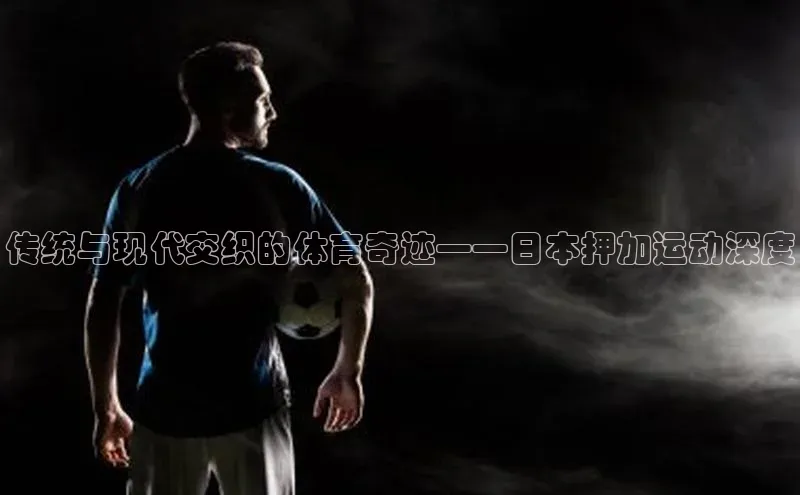传统与现代交织的体育奇迹——日本押加运动深度