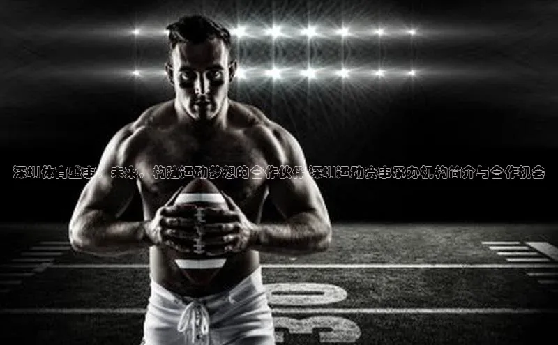 深圳体育盛事：未来，构建运动梦想的合作伙伴-深圳运动赛事承办机构简介与合作机会