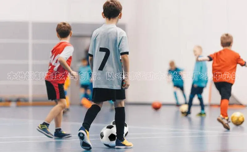 木地板制造技术与创新：以<赛事运动木地板工厂>为中心的