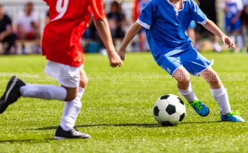 全国体育盛事：一场全民参与的激情盛宴——中国重要运动赛事