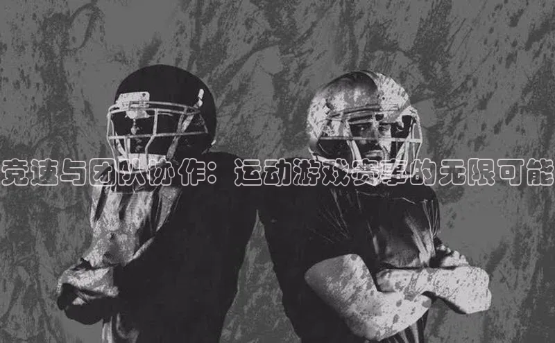竞速与团队协作：运动游戏赛事的无限可能