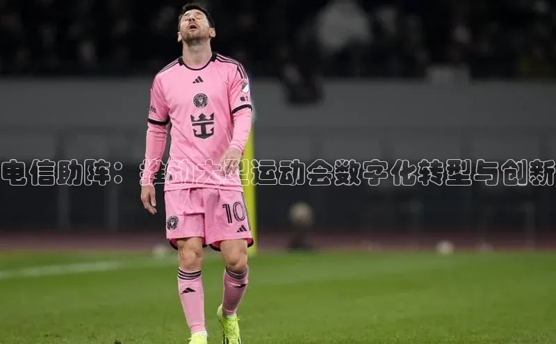 电信助阵：推动大型运动会数字化转型与创新