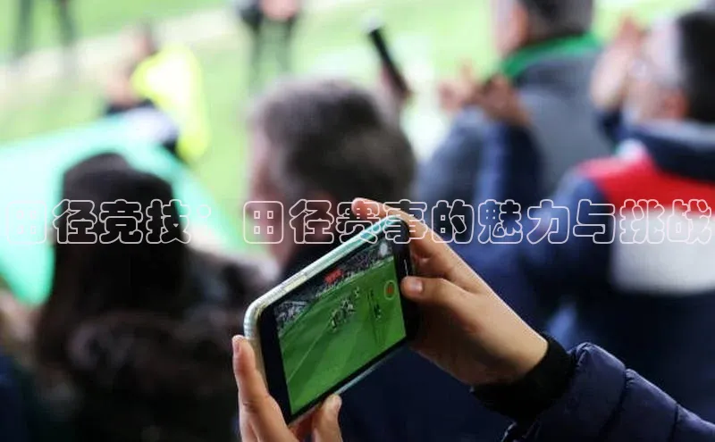 田径竞技：田径赛事的魅力与挑战