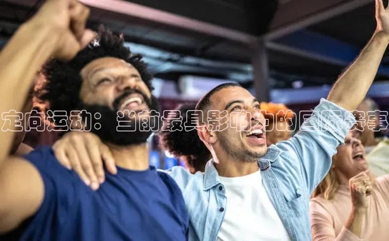 定向运动：当前最具影响力的国际赛事