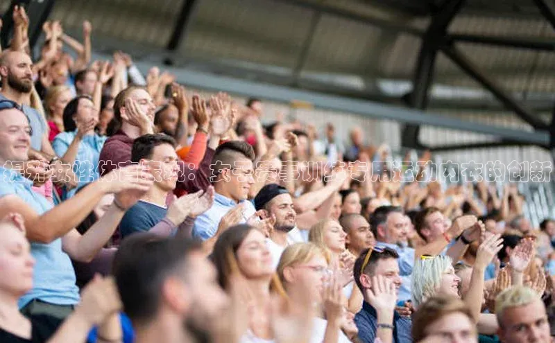 提升女性体育表现：女子赛事训练专用运动内衣的创新