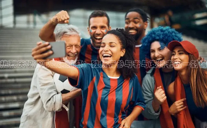 热烈庆祝赛事圆满落幕：致所有参与者与支持者的一封信