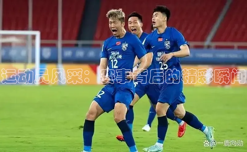 运动员风采：赛事背后的精彩瞬间