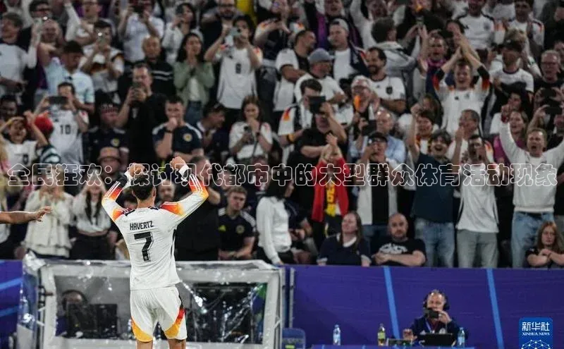 全民狂欢：探讨现代都市中的大型群众体育活动现象