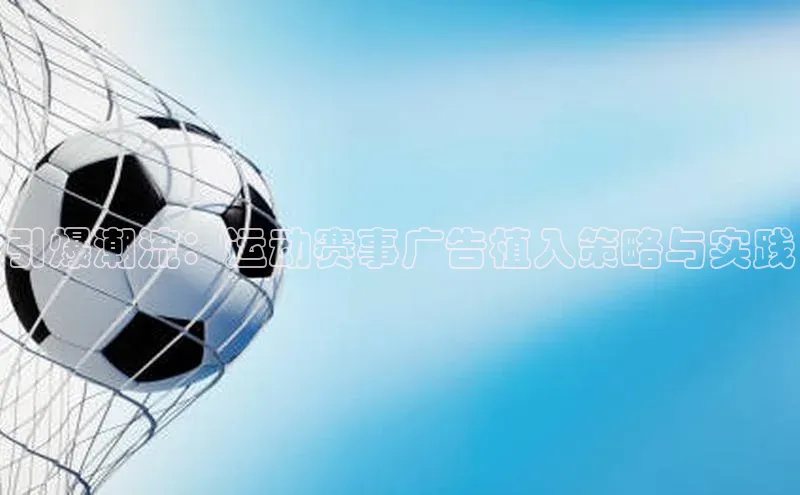 引爆潮流：运动赛事广告植入策略与实践