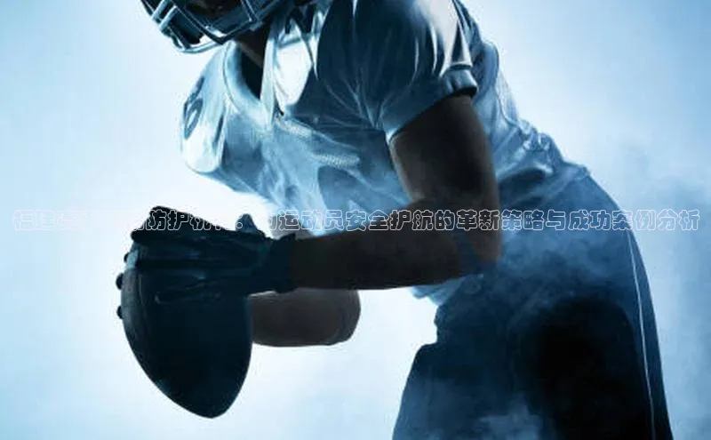 福建赛事运动防护机构：为运动员安全护航的革新策略与成功案例分析